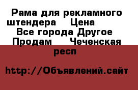 Рама для рекламного штендера: › Цена ­ 1 000 - Все города Другое » Продам   . Чеченская респ.